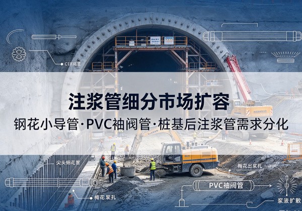 元阳注浆管细分市场扩容，隧道钢花小导管、PVC 袖阀管、桩基后注浆管需求分化